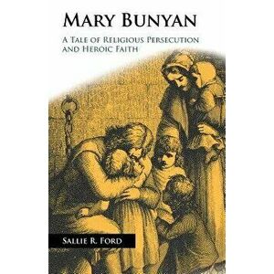 Mary Bunyan: A Tale of Religious Persecution and Heroic Faith, Paperback - Sallie Rochester Ford imagine