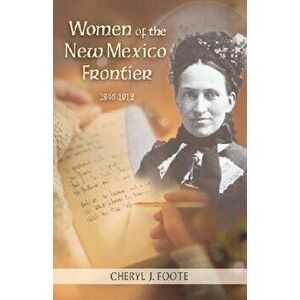 Women of the New Mexico Frontier, 1846-1912, Paperback - Cheryl J. Foote imagine