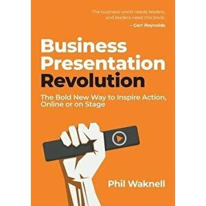 Business Presentation Revolution: The Bold New Way to Inspire Action, Online or on Stage, Paperback - Phil Waknell imagine