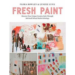 Fresh Paint: Discover Your Unique Creative Style Through 100 Small Mixed-Media Paintings, Paperback - Flora Bowley imagine