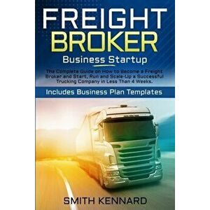 Freight Broker Business Startup: The Complete Guide on How to Become a Freight Broker and Start, Run and Scale-Up a Successful Trucking Company in Les imagine