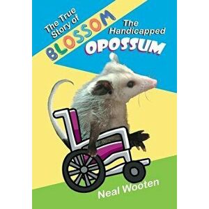 The True Story of Blossom the Handicapped Opossum, Paperback - Neal Wooten imagine