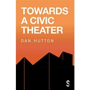 Towards a Civic Theatre, Paperback - Dan Hutton imagine
