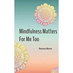 Mindfulness Matters For Me Too, Paperback - Rosemary Moreno imagine
