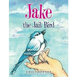 Jake the Jail Bird, Paperback - Emily Bowles imagine