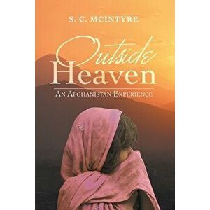 Outside Heaven: An Afghanistan Experience, Paperback - S. C. McIntyre imagine