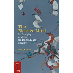 The Elective Mind: Philosophy and the Undergraduate Degree, Paperback - Réal Fillion imagine