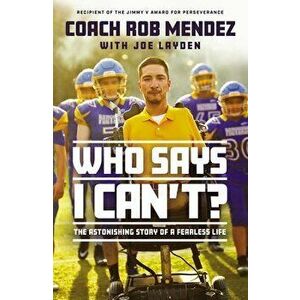 Who Says I Can't: The Astonishing Story of a Fearless Life, Hardcover - Rob Mendez imagine