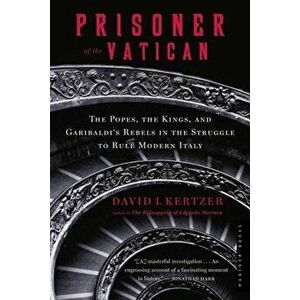 Prisoner of the Vatican: The Popes, the Kings, and Garibaldi's Rebels in the Struggle to Rule Modern Italy, Paperback - David I. Kertzer imagine