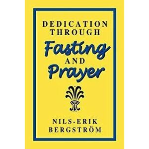 Dedication Through Fasting and Prayer, Paperback - Nils-Erik Bergstrom imagine
