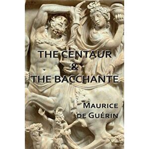 The Centaur & The Bacchante, Paperback - Maurice de Guérin imagine