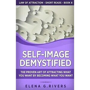 Self-Image Demystified: The Proven Art of Attracting What You Want by Becoming What You Want, Paperback - Elena G. Rivers imagine