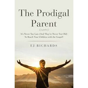 The Prodigal Parent: It's Never Too Late (And They're Never Too Old) To Reach Your Children with the Gospel!, Paperback - Ej Richards imagine