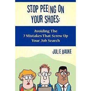Stop Peeing on Your Shoes: Avoiding the 7 Mistakes That Screw Up Your Job Search, Paperback - Julie Bauke imagine