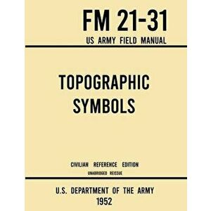 Topographic Symbols - FM 21-31 US Army Field Manual (1952 Civilian Reference Edition): Unabridged Handbook on Over 200 Symbols for Map Reading and Lan imagine