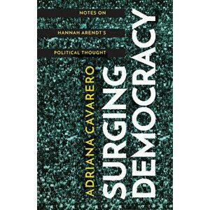 Surging Democracy: Notes on Hannah Arendt's Political Thought, Paperback - Adriana Cavarero imagine