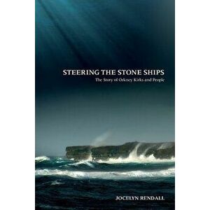 Steering the Stone Ships: A Story of Orkney Kirks and People, Paperback - Jocelyn Rendall imagine