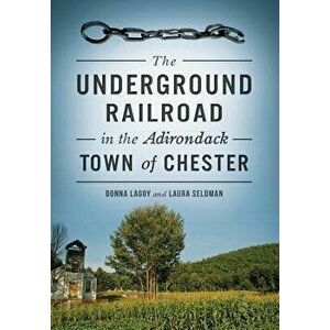Underground Railroad in the Adirondack Town of Chester, Paperback - Donna Lagoy imagine
