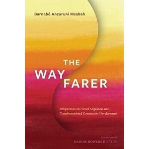 The Wayfarer: Perspectives on Forced Migration and Transformational Community Development, Paperback - Barnabé Anzuruni Msabah imagine