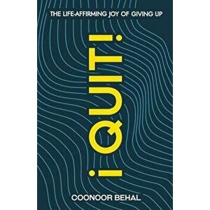 I Quit! The Life-Affirming Joy of Giving Up, Paperback - Coonoor Behal imagine