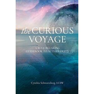The Curious Voyage: A Rule-Breaking Guidebook to Authenticity, Paperback - Cynthia Schwartzberg imagine