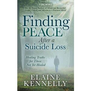 Finding Peace After a Suicide Loss: Healing Truths for Those Not Yet Healed, Paperback - Elaine Kennelly imagine
