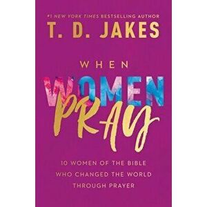 When Women Pray: 10 Women of the Bible Who Changed the World Through Prayer, Paperback - T. D. Jakes imagine