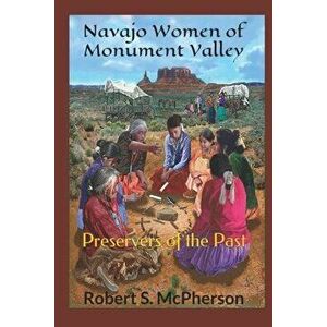 Navajo Women of Monument Valley: Preservers of the Past, Paperback - Robert S. McPherson imagine