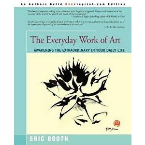 The Everyday Work of Art: Awakening the Extraordinary in Your Daily Life, Paperback - Eric Booth imagine
