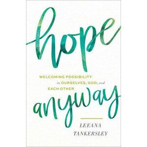 Hope Anyway: Welcoming Possibility in Ourselves, God, and Each Other, Hardcover - Leeana Tankersley imagine