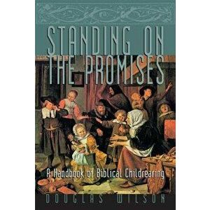 Standing on the Promises: A Handbook of Biblical Childrearing, Paperback - Douglas Wilson imagine