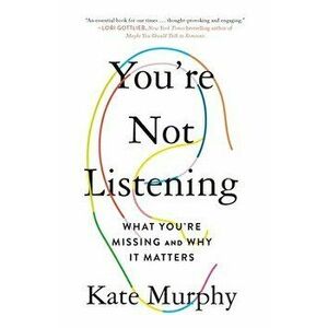 You're Not Listening: What You're Missing and Why It Matters, Paperback - Kate Murphy imagine
