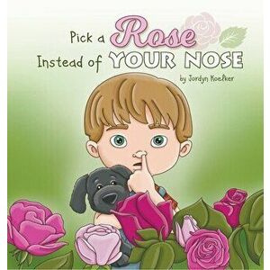 Pick a Rose Instead of Your Nose, Hardcover - Jordyn Koelker imagine