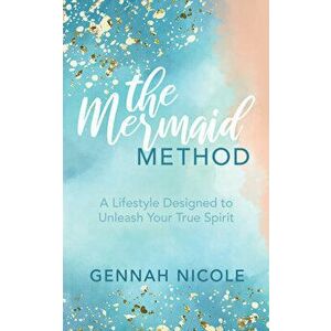 The Mermaid Method: A Lifestyle Designed to Unleash Your True Spirit, Paperback - Gennah Nicole imagine