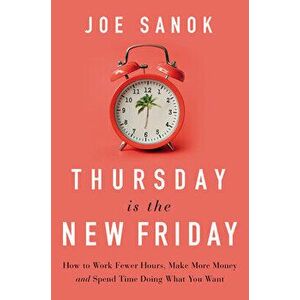 Thursday Is the New Friday: How to Work Fewer Hours, Make More Money, and Spend Time Doing What You Want, Hardcover - Joe Sanok imagine
