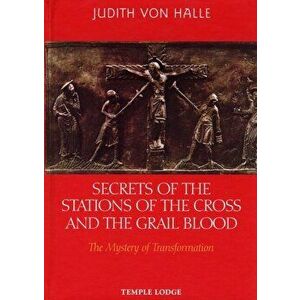 Secrets of the Stations of the Cross and the Grail Blood: The Mystery of Transformation, Hardcover - Judith Von Halle imagine