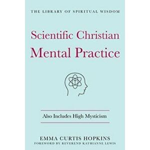 Scientific Christian Mental Practice: Also Includes High Mysticism: (The Library of Spiritual Wisdom), Hardcover - Emma Curtis Hopkins imagine
