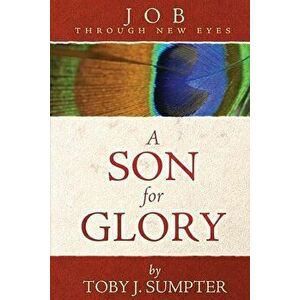 A Son for Glory: Job Through New Eyes, Paperback - Toby J. Sumpter imagine