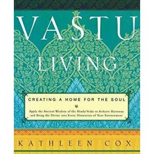Vastu Living: Creating a Home for the Soul, Paperback - Kathleen M. Cox imagine