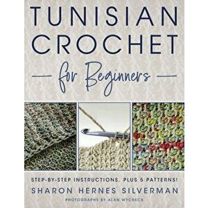 Tunisian Crochet for Beginners: Step-By-Step Instructions, Plus 5 Patterns!, Paperback - Sharon Hernes Silverman imagine