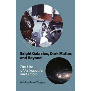 Bright Galaxies, Dark Matter, and Beyond: The Life of Astronomer Vera Rubin, Hardcover - Ashley Jean Yeager imagine