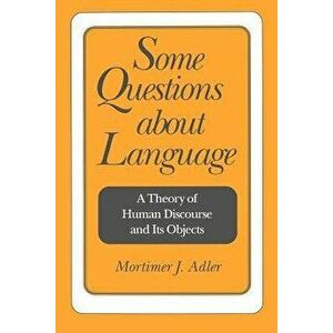 Some Questions about Language: A Theory of Human Discourse and Its Objects, Paperback - Mortimer Jerome Adler imagine