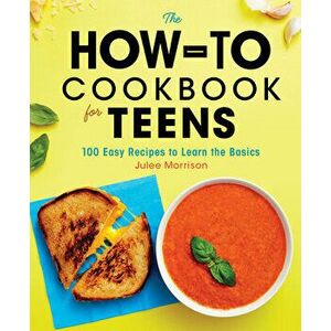 The How-To Cookbook for Teens: 100 Easy Recipes to Learn the Basics, Hardcover - Julee Morrison imagine