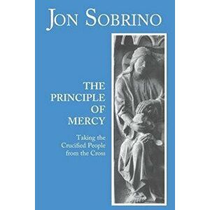 The Principle of Mercy: Taking the Crucified People from the Cross, Paperback - Jon Sobrino imagine