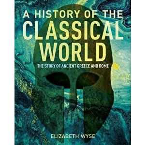 A History of the Classical World. The Story of Ancient Greece and Rome, Hardback - Elizabeth Wyse imagine