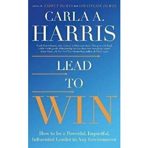 Lead to Win. How to be a Powerful, Impactful, Influential Leader in Any Environment, Paperback - Carla Harris imagine
