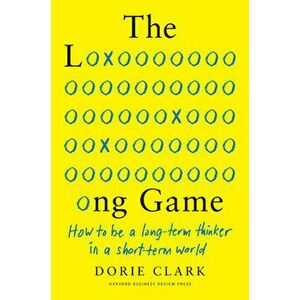 The Long Game: How to Be a Long-Term Thinker in a Short-Term World, Hardcover - Dorie Clark imagine