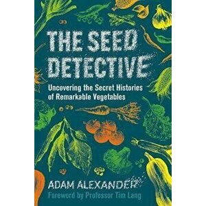 The Seed Detective. Uncovering the Secret Histories of Remarkable Vegetables, Hardback - Adam Alexander imagine