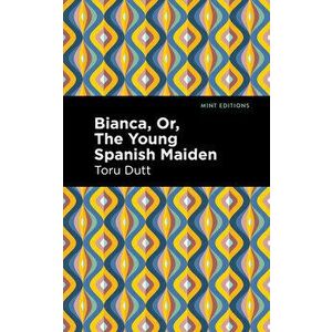 Bianca, Or, the Young Spanish Maiden, Paperback - Toru Dutt imagine