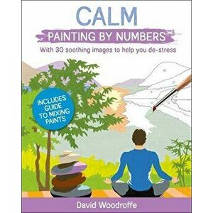 Calm Painting by Numbers: With 30 Soothing Images to Help You De-Stress. Includes Guide to Mixing Paints, Paperback - David Woodroffe imagine